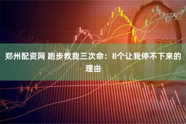 郑州配资网 跑步救我三次命：8个让我停不下来的理由