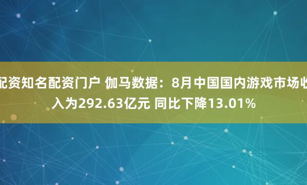 配资知名配资门户 伽马数据：8月中国国内游戏市场收入为292.63亿元 同比下降13.01%