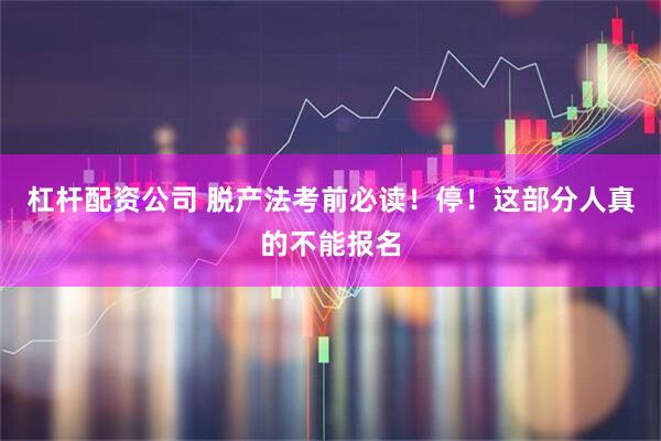 杠杆配资公司 脱产法考前必读！停！这部分人真的不能报名