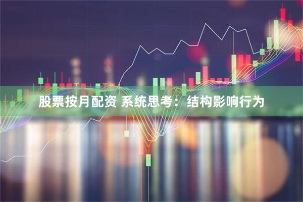 股票按月配资 系统思考：结构影响行为