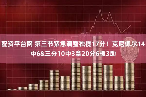 配资平台网 第三节紧急调整独揽17分！克尼佩尔14中6&三分10中3拿20分6板3助